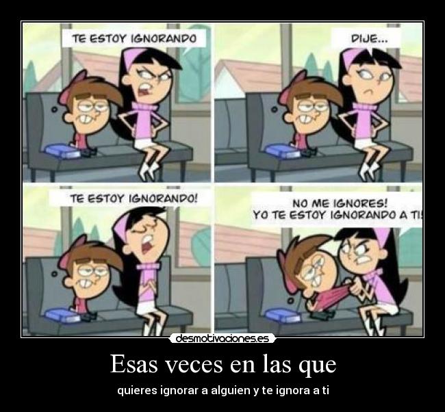 Esas veces en las que - quieres ignorar a alguien y te ignora a ti