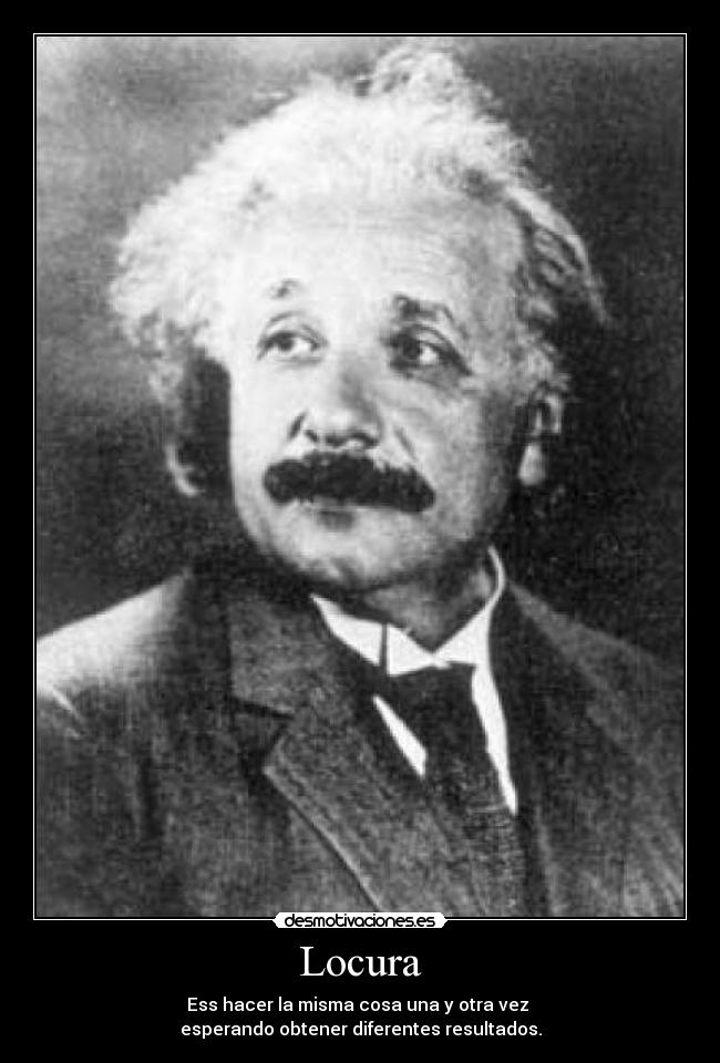 Locura - Ess hacer la misma cosa una y otra vez 
esperando obtener diferentes resultados.