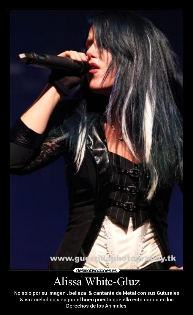 Alissa White-Gluz - No solo por su imagen , belleza  & cantante de Metal con sus Guturales
& voz melodica,sino por el buen puesto que ella esta dando en los
Derechos de los Animales.