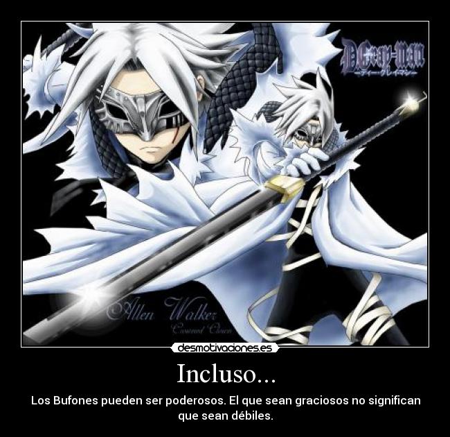 Incluso... - Los Bufones pueden ser poderosos. El que sean graciosos no significan
que sean débiles.