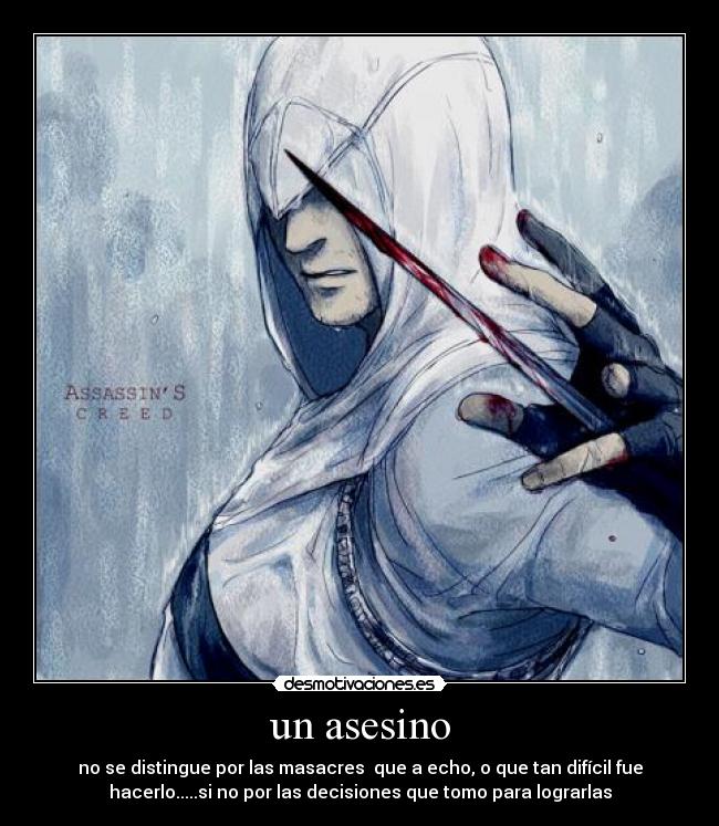 un asesino - no se distingue por las masacres  que a echo, o que tan difícil fue
hacerlo.....si no por las decisiones que tomo para lograrlas