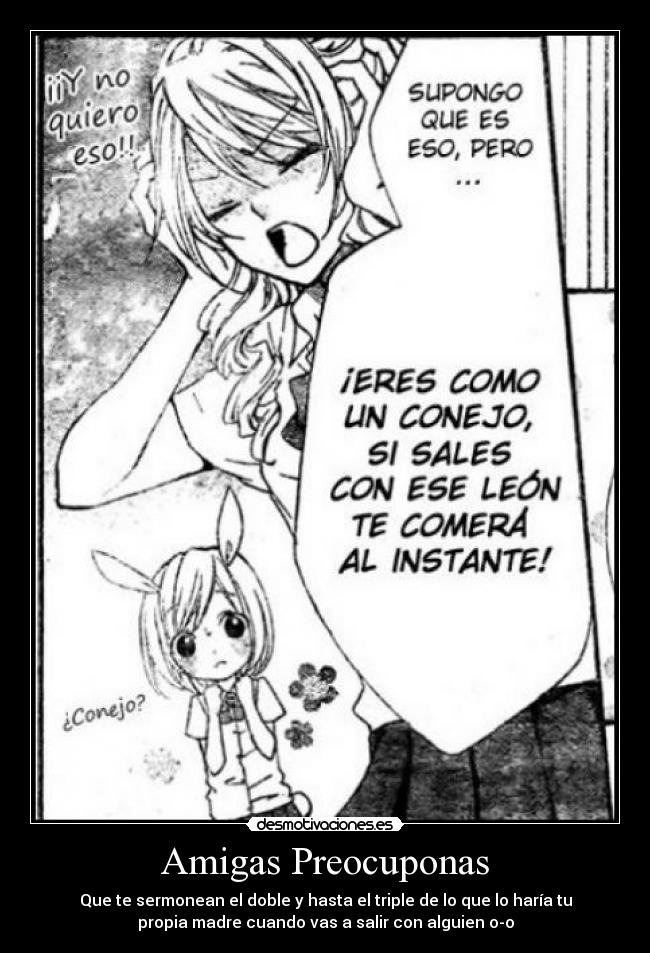 Amigas Preocuponas - Que te sermonean el doble y hasta el triple de lo que lo haría tu
propia madre cuando vas a salir con alguien o-o