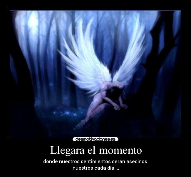 Llegara el momento - donde nuestros sentimientos serán asesinos
nuestros cada día ...