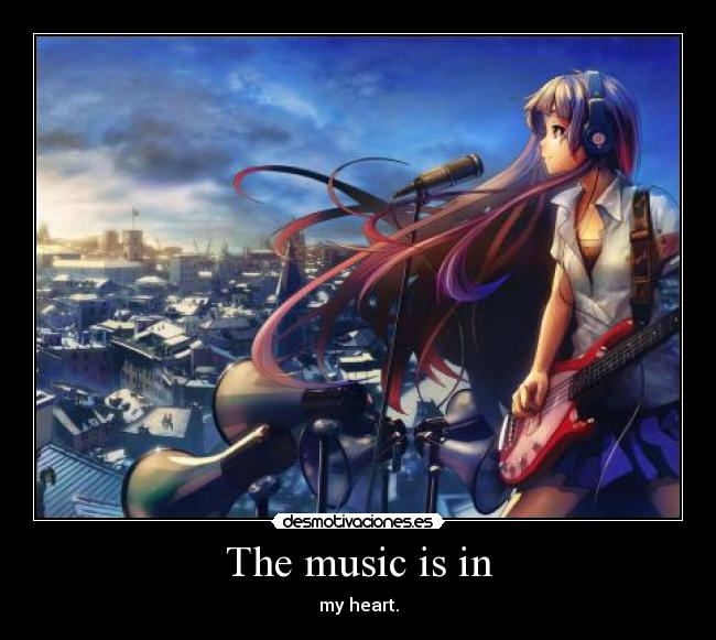 The music is in - my heart.