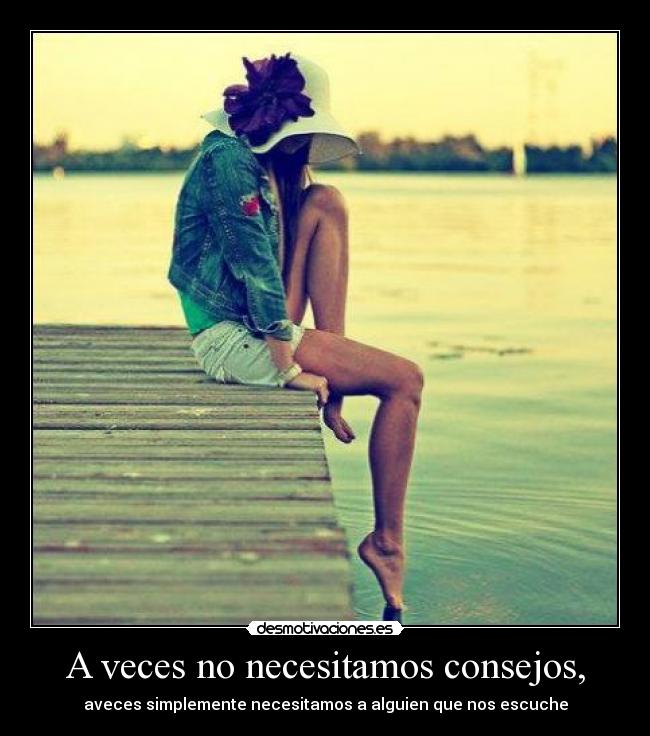 A veces no necesitamos consejos, -