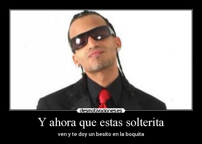 Y ahora que estas solterita -