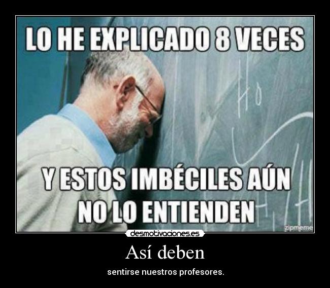 Así deben - sentirse nuestros profesores.