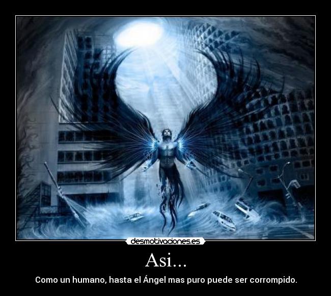 Asi... - Como un humano, hasta el Ángel mas puro puede ser corrompido.