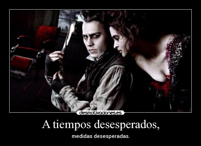 A tiempos desesperados, - medidas desesperadas.