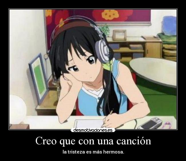 Creo que con una canción - la tristeza es más hermosa.