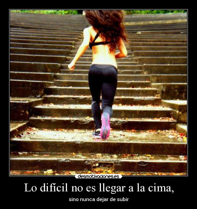 Lo difícil no es llegar a la cima, - sino nunca dejar de subir