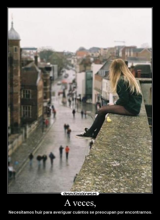A veces, - Necesitamos huir para averiguar cuántos se preocupan por encontrarnos.
