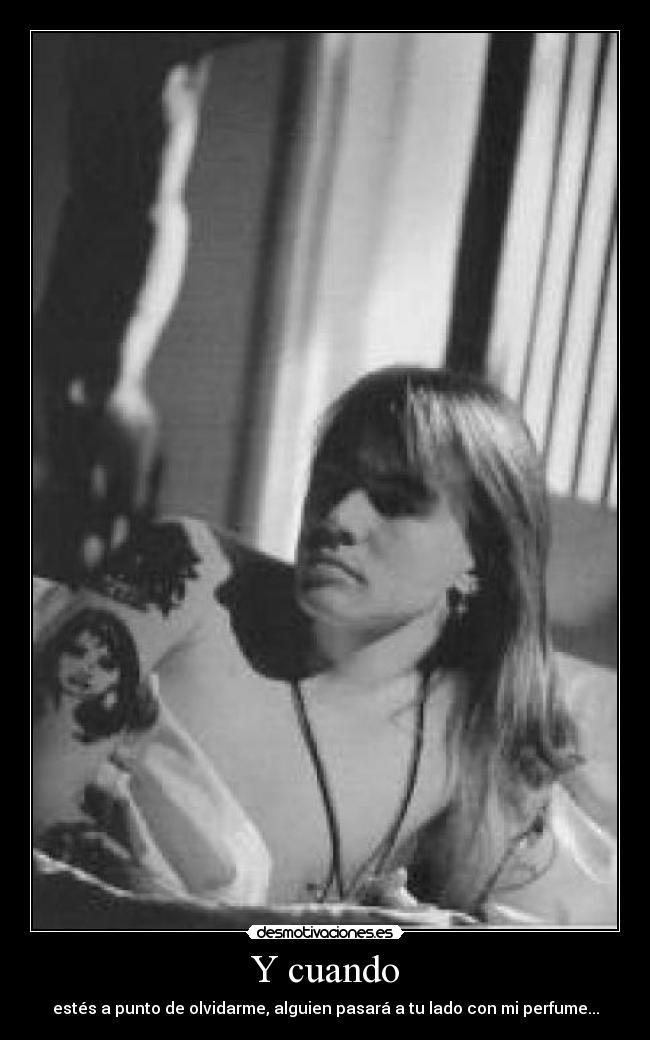 Y cuando - estés a punto de olvidarme, alguien pasará a tu lado con mi perfume...