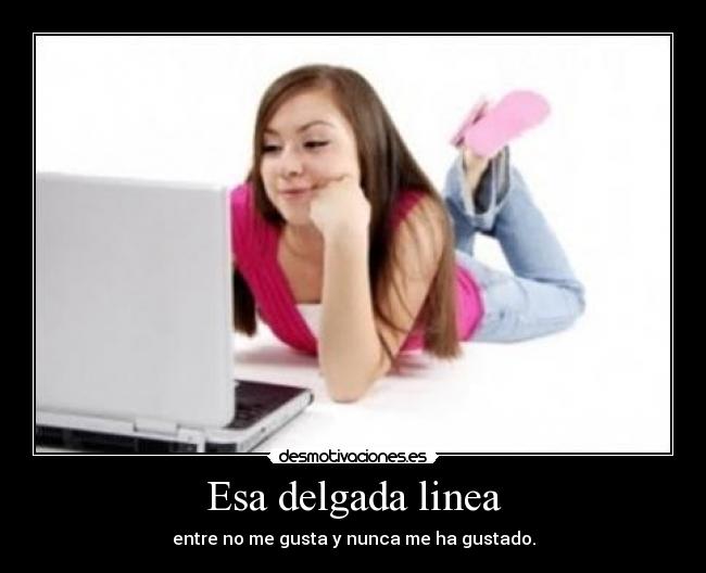 Esa delgada linea - entre no me gusta y nunca me ha gustado.