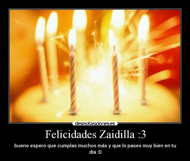 Felicidades Zaidilla :3 - bueno espero que cumplas muchos más y que lo pases muy bien en tu día :D