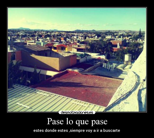 Pase lo que pase - estes donde estes ,siempre voy a ir a buscarte 