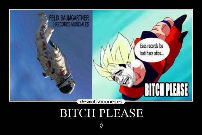 BITCH PLEASE - ;)