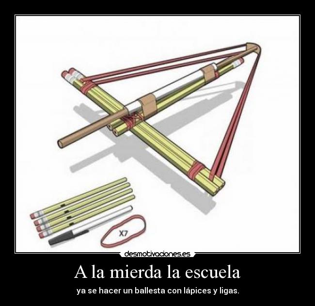 A la mierda la escuela - ya se hacer un ballesta con lápices y ligas.