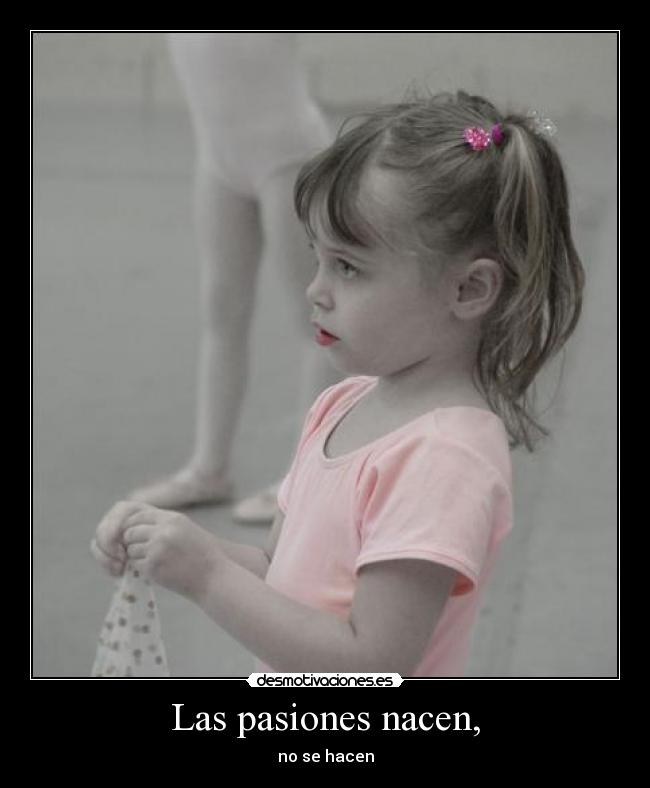Las pasiones nacen, - no se hacen