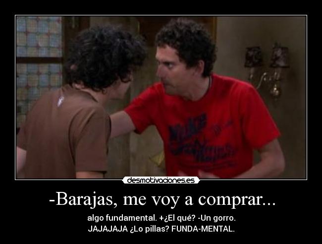 -Barajas, me voy a comprar... - algo fundamental. +¿El qué? -Un gorro.
JAJAJAJA ¿Lo pillas? FUNDA-MENTAL.