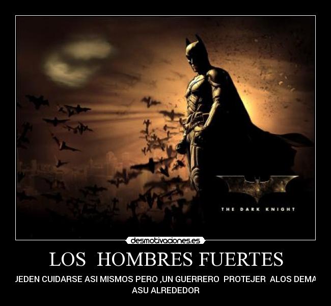 LOS HOMBRES FUERTES - PUEDEN CUIDARSE ASI MISMOS PERO ,UN GUERRERO PROTEJER ALOS DEMAS
ASU ALREDEDOR