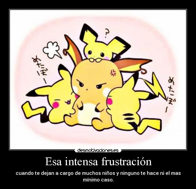 Esa intensa frustración - cuando te dejan a cargo de muchos niños y ninguno te hace ni el mas mínimo caso.