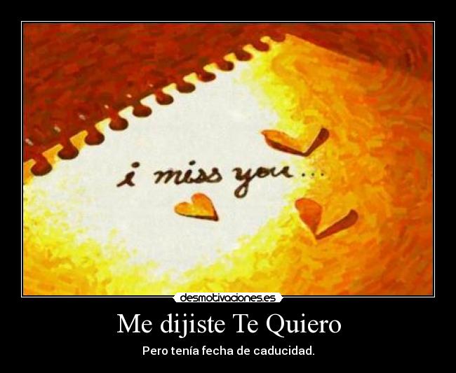 Me dijiste Te Quiero - Pero tenía fecha de caducidad.