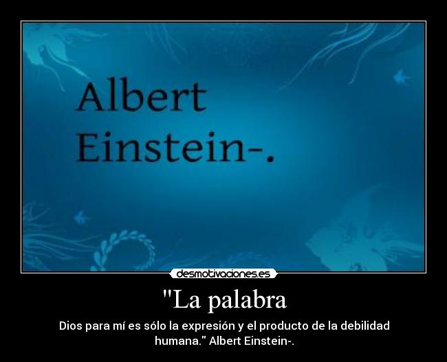 La palabra - Dios para mí es sólo la expresión y el producto de la debilidad
humana. Albert Einstein-.