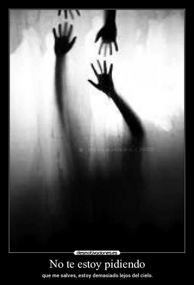 No te estoy pidiendo - que me salves, estoy demasiado lejos del cielo.