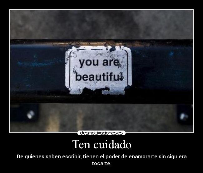 Ten cuidado - De quienes saben escribir, tienen el poder de enamorarte sin siquiera tocarte.