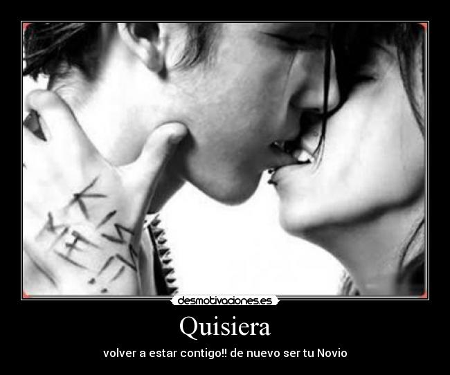 Quisiera - volver a estar contigo!! de nuevo ser tu Novio