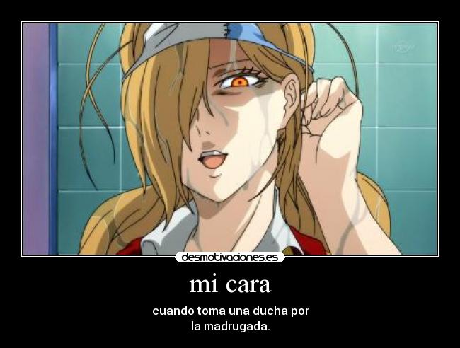 mi cara - cuando toma una ducha por
la madrugada.