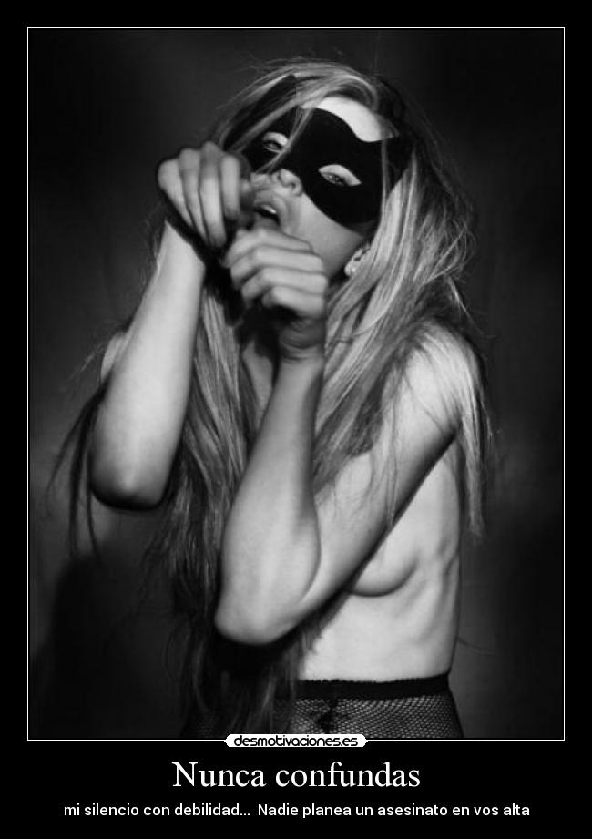 Nunca confundas - mi silencio con debilidad... Nadie planea un asesinato en vos alta