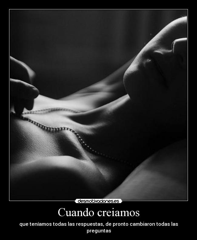 Cuando creiamos - que teníamos todas las respuestas, de pronto cambiaron todas las preguntas