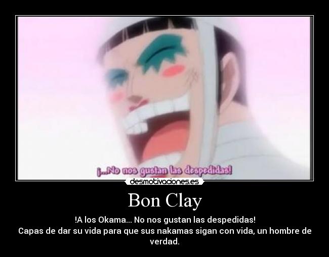 Bon Clay - !A los Okama... No nos gustan las despedidas!
Capas de dar su vida para que sus nakamas sigan con vida, un hombre de verdad.