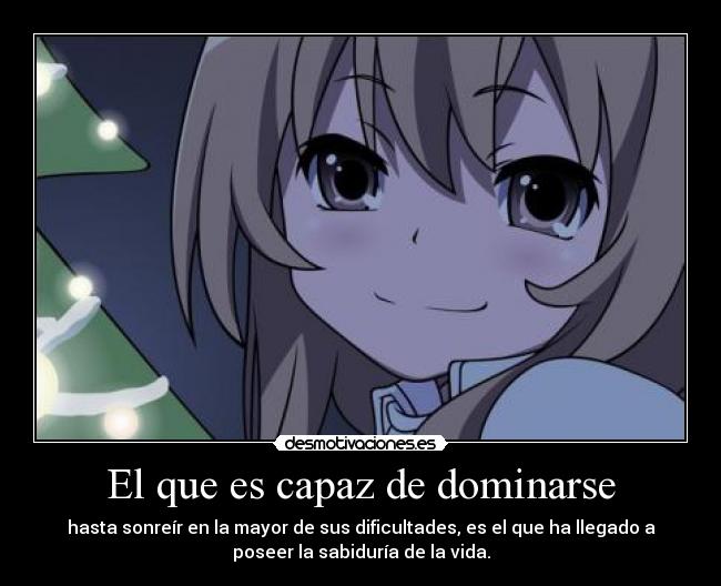 El que es capaz de dominarse - hasta sonreír en la mayor de sus dificultades, es el que ha llegado a
poseer la sabiduría de la vida.