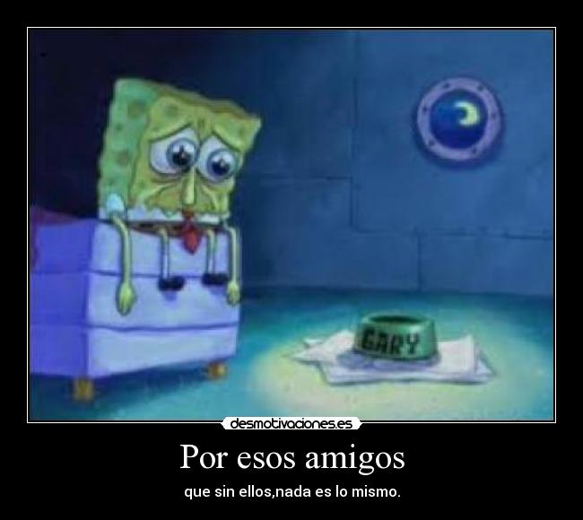Por esos amigos - que sin ellos,nada es lo mismo.