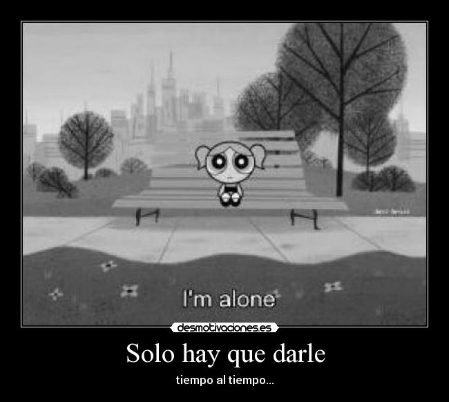 Solo hay que darle - tiempo al tiempo...