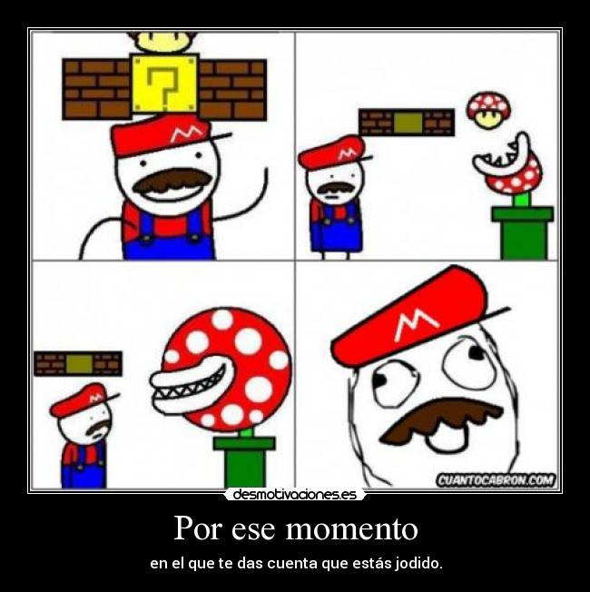 Por ese momento - en el que te das cuenta que estás jodido.