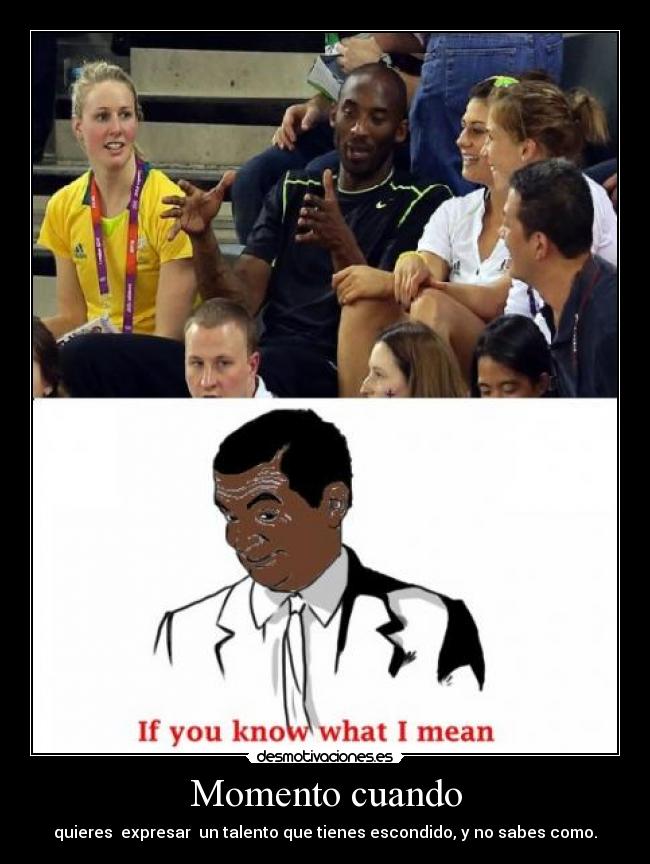 Momento cuando - quieres expresar un talento que tienes escondido, y no sabes como.