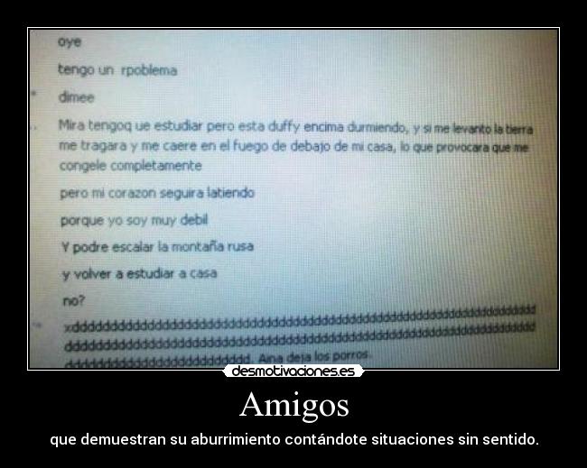 Amigos - que demuestran su aburrimiento contándote situaciones sin sentido.