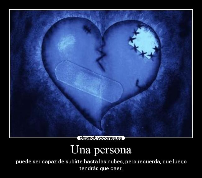 Una persona - puede ser capaz de subirte hasta las nubes, pero recuerda, que luego
tendrás que caer.