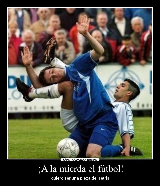 ¡A la mierda el fútbol! - quiero ser una pieza del Tetris