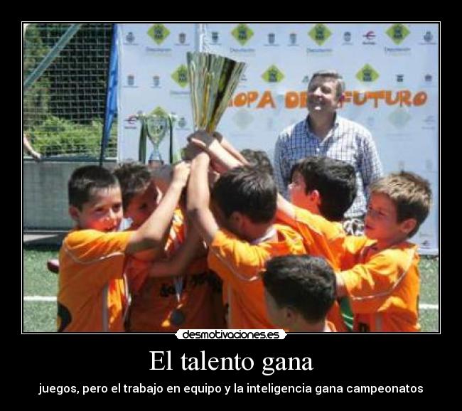 El talento gana - juegos, pero el trabajo en equipo y la inteligencia gana campeonatos