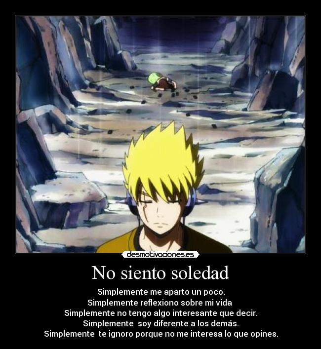 No siento soledad - Simplemente me aparto un poco.
Simplemente reflexiono sobre mi vida
Simplemente no tengo algo interesante que decir.
Simplemente soy diferente a los demás.
Simplemente te ignoro porque no me interesa lo que opines.