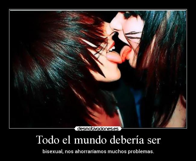 Todo el mundo debería ser - bisexual, nos ahorraríamos muchos problemas.