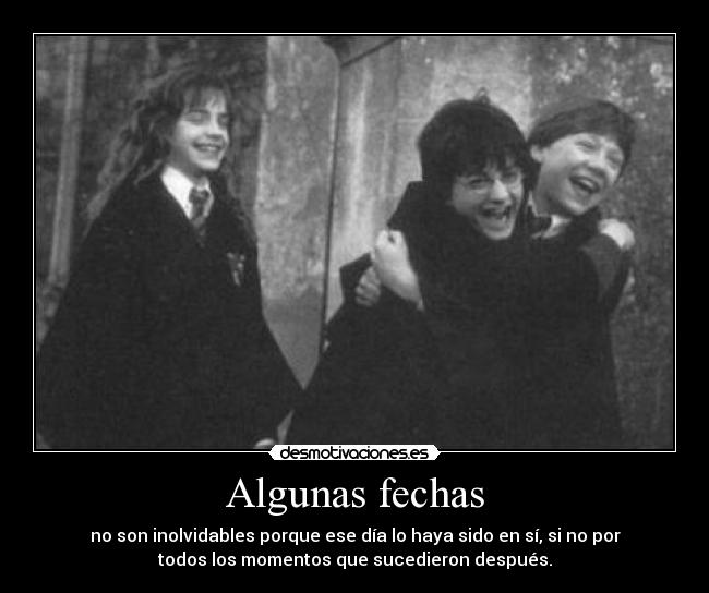 Algunas fechas - no son inolvidables porque ese día lo haya sido en sí, si no por
todos los momentos que sucedieron después.