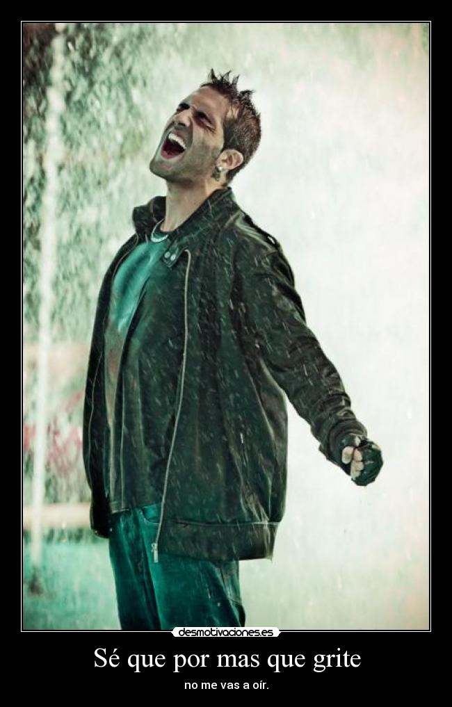 Sé que por mas que grite - no me vas a oír.