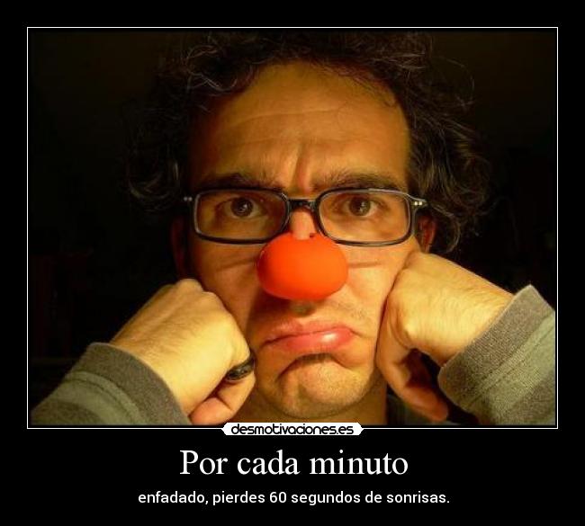 Por cada minuto - enfadado, pierdes 60 segundos de sonrisas.