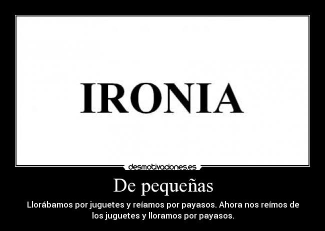 De pequeñas - Llorábamos por juguetes y reíamos por payasos. Ahora nos reímos de
los juguetes y lloramos por payasos.